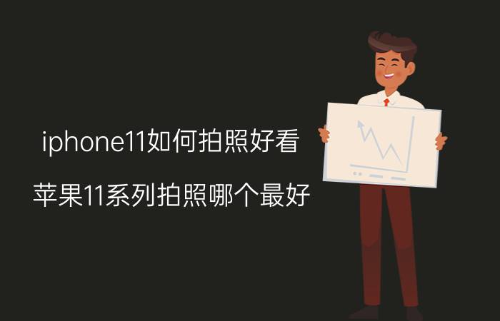 iphone11如何拍照好看 苹果11系列拍照哪个最好？